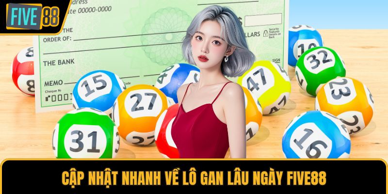 Cập nhật nhanh về lô gan lâu ngày Five88
