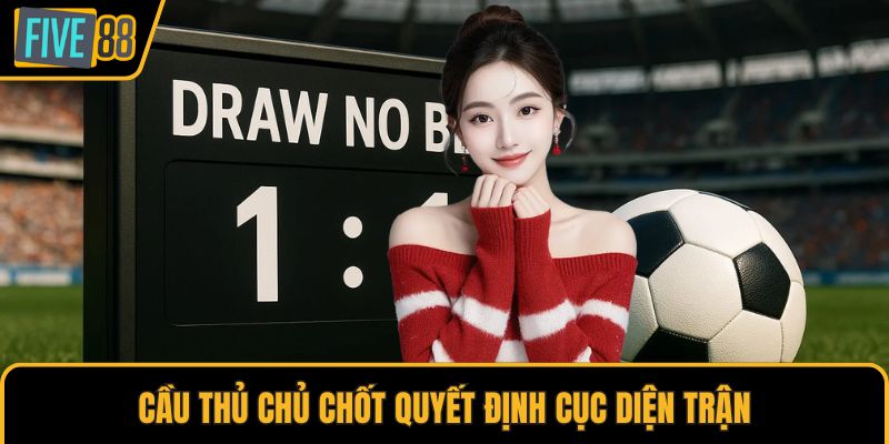 Cầu thủ chủ chốt quyết định cục diện trận