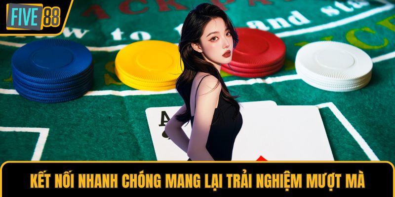 Kết nối nhanh chóng mang lại trải nghiệm mượt mà