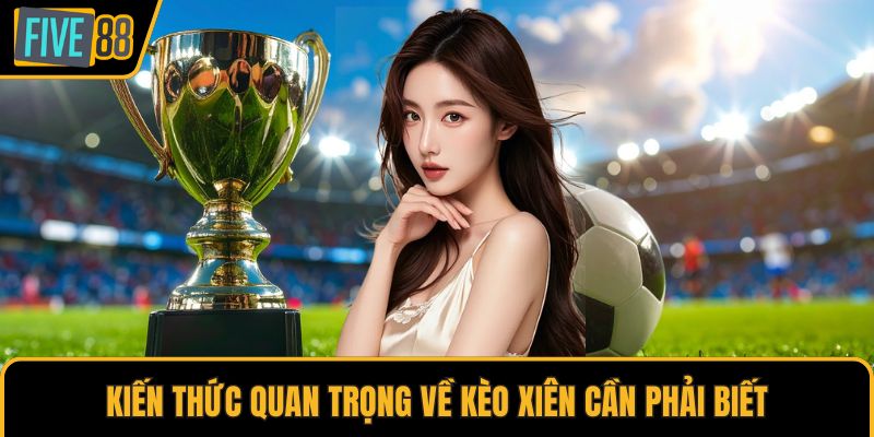 Kiến thức quan trọng về kèo xiên cần phải biết
