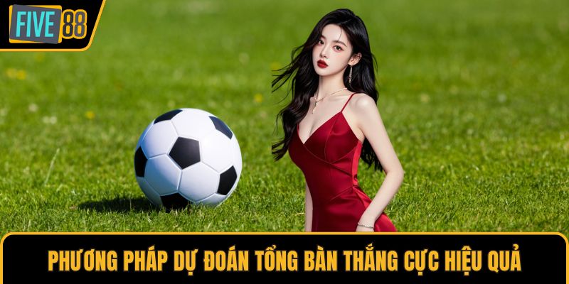 Phương pháp dự đoán tổng bàn thắng cực hiệu quả