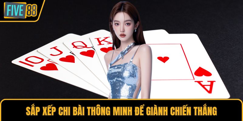 Sắp xếp chi bài thông minh để giành chiến thắng