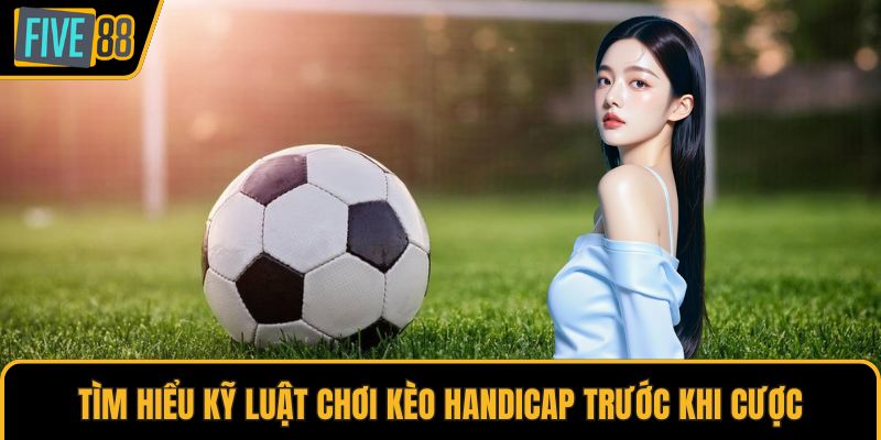 Tìm hiểu kỹ luật chơi kèo Handicap trước khi cược