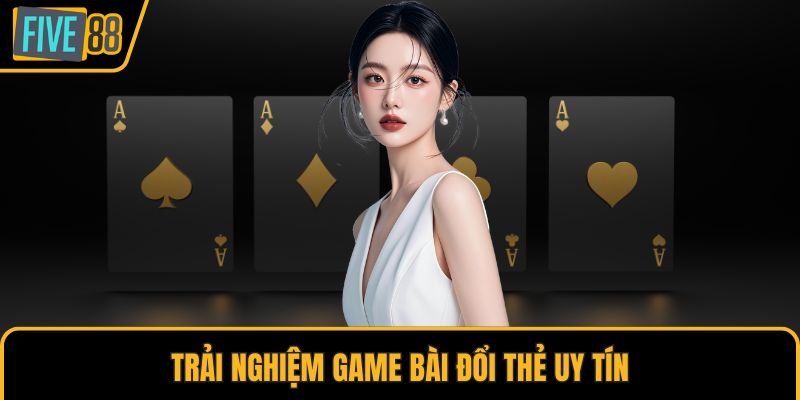 Trải nghiệm game bài đổi thẻ uy tín