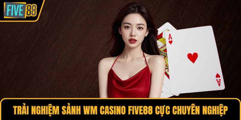 Trải nghiệm sảnh WM Casino Five88 cực chuyên nghiệp