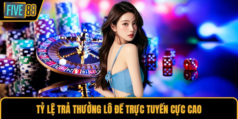 Tỷ lệ trả thưởng lô đề trực tuyến cực cao