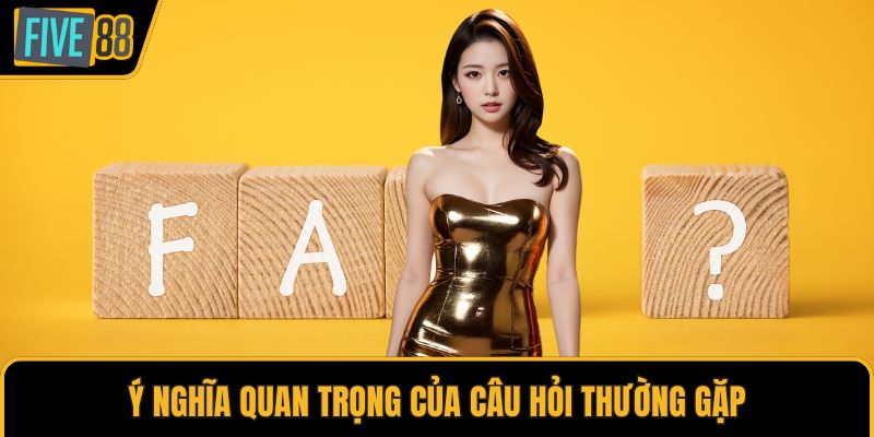 Ý nghĩa quan trọng của câu hỏi thường gặp